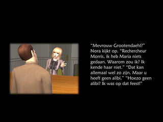 “ Mevrouw Grootendaehl?” Nora kijkt op. “Rechercheur Morris, ik heb Maria niets gedaan. Waarom zou ik? Ik kende haar niet.” “Dat kan allemaal wel zo zijn. Maar u heeft geen alibi.” “Hoezo geen alibi? Ik was op dat feest!” 