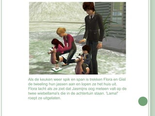 Als de keuken weer spik en span is trekken Flora en Giel de tweeling hun jassen aan en lopen ze het huis uit. Flora lacht als ze ziet dat Jasmijns oog meteen valt op de twee wiebellama's die in de achtertuin staan. 'Lama!' roept ze uitgelaten.