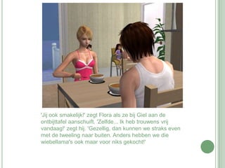 'Jij ook smakelijk!' zegt Flora als ze bij Giel aan de ontbijttafel aanschuift. 'Zelfde... Ik heb trouwens vrij vandaag!' zegt hij. 'Gezellig, dan kunnen we straks even met de tweeling naar buiten. Anders hebben we die wiebellama's ook maar voor niks gekocht!'