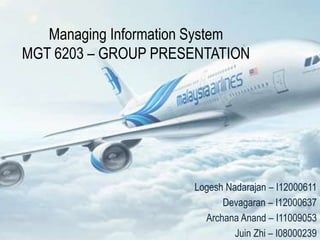 Managing Information System
MGT 6203 – GROUP PRESENTATION




                      Logesh Nadarajan – I12000611
                            Devagaran – I12000637
                        Archana Anand – I11009053
                               Juin Zhi – I08000239
 