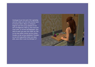 IJverig ga ik aan het werk. Dit is gelukkig
ook een reden om niet meer bij die twee
te hoeven zitten. Maar nu scheep ik
Dagmar wel met ze op, bedenk ik met
een schuldgevoel. Maar ja, dat moet dan
maar even, ze zal het wel begrijpen. Dan
denk ik weer aan wat mijn vader zei. Dat
ze me mee willen nemen op hun reizen.
Zouden ze dat serieus bedoelen? Zouden
ze me écht weg willen halen van deze
plek, waar alles is wat me dierbaar is?
 