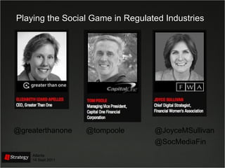Playing the Social Game in Regulated Industries @greaterthanone Atlanta 14 Sept 2011 @SocMediaFin @JoyceMSullivan @tompoole 