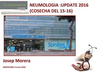 1	
  
NEUMOLOGIA	
  :UPDATE	
  2016	
  
(COSECHA	
  DEL	
  15-­‐16)	
  
Josep	
  Morera	
  
	
  
BARCELONA	
  3	
  Junio	
  2016	
  
	
  
 