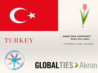 TURKEY
KNOW YOUR COMMUNITY
Know your world
A PROGRAM OF GLOBAL TIES AKRON
 