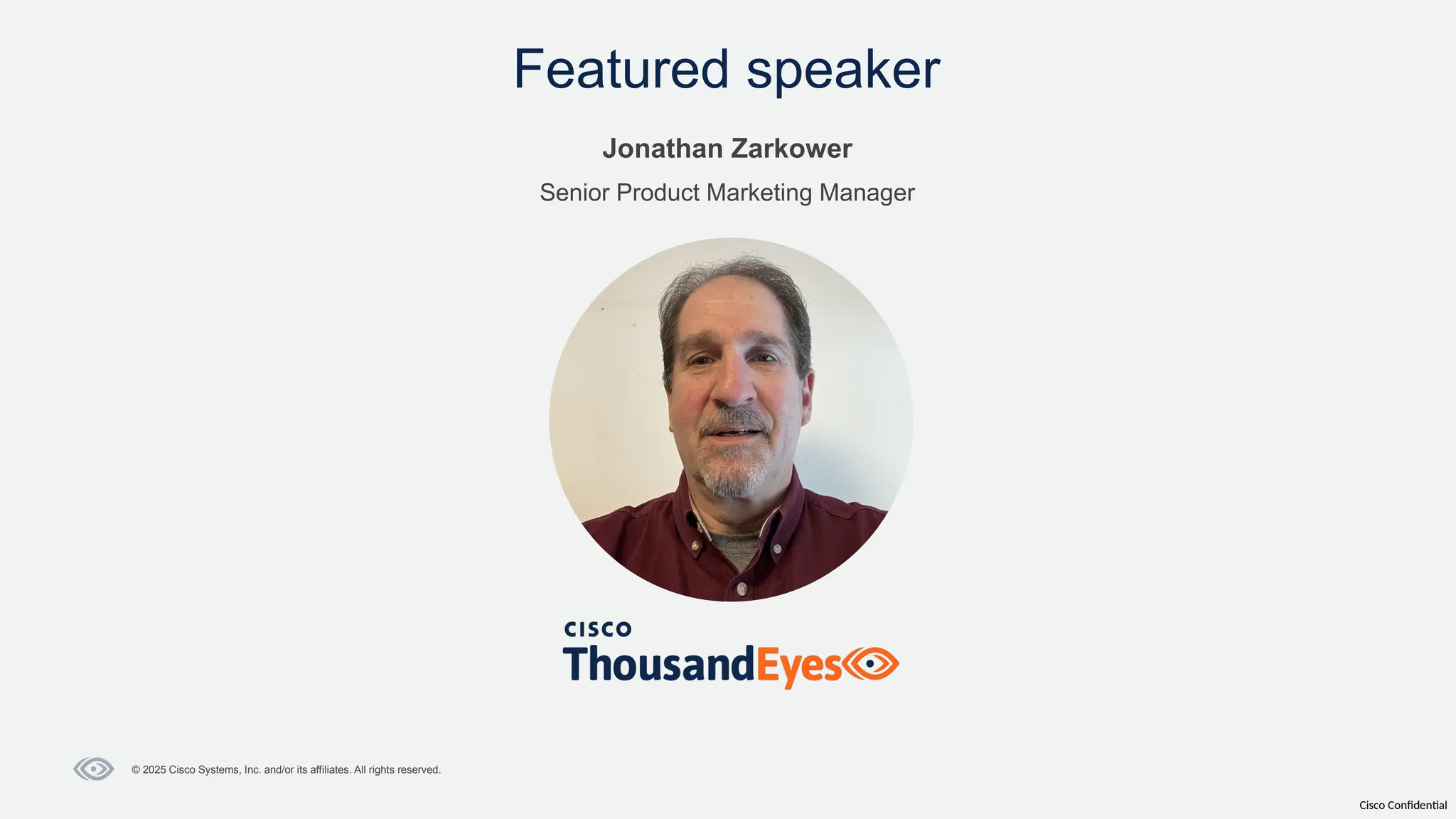 Cisco Confidential
© 2025 Cisco Systems, Inc. and/or its affiliates. All rights reserved.
Featured speaker
Jonathan Zarkower
Senior Product Marketing Manager
 