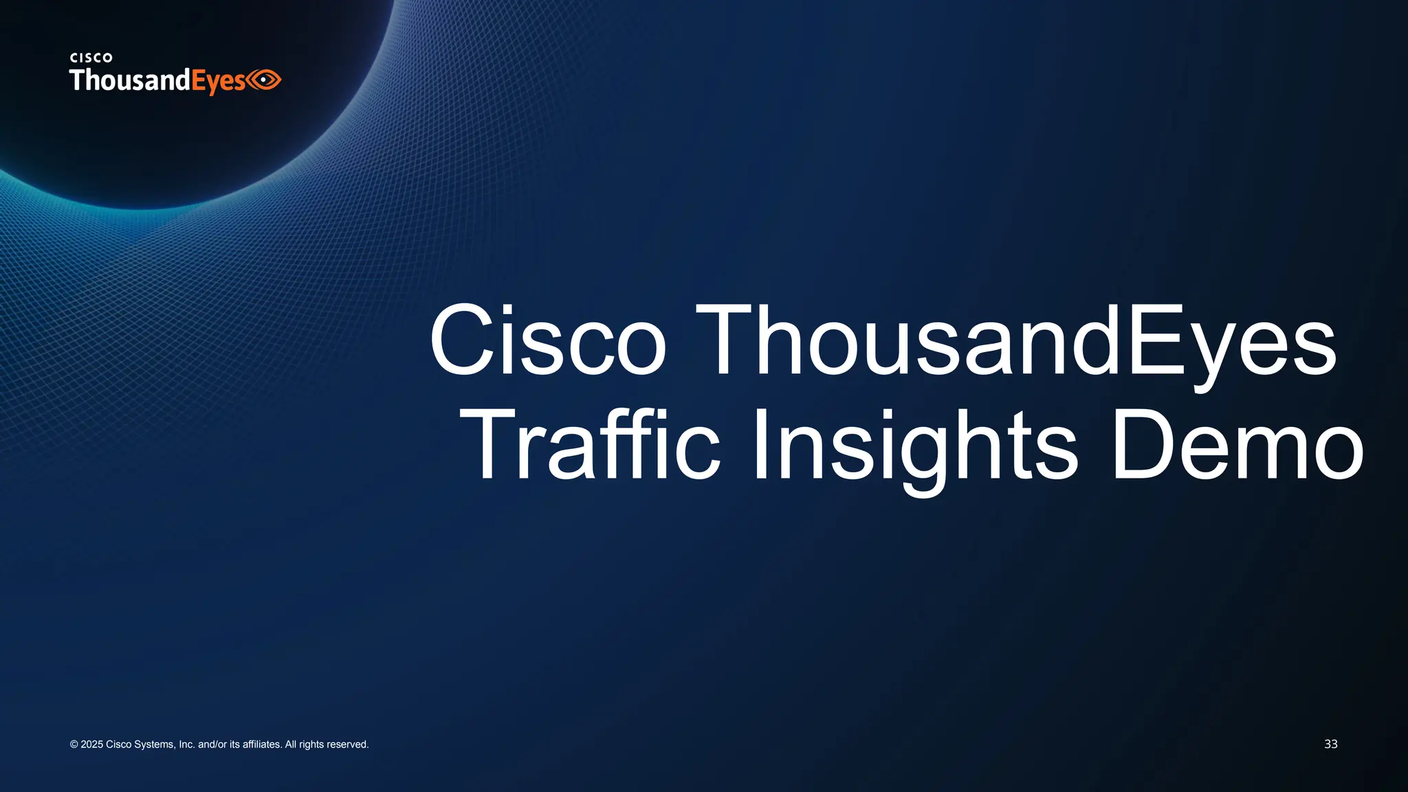 33
Cisco ThousandEyes
Traffic Insights Demo
© 2025 Cisco Systems, Inc. and/or its affiliates. All rights reserved.
 