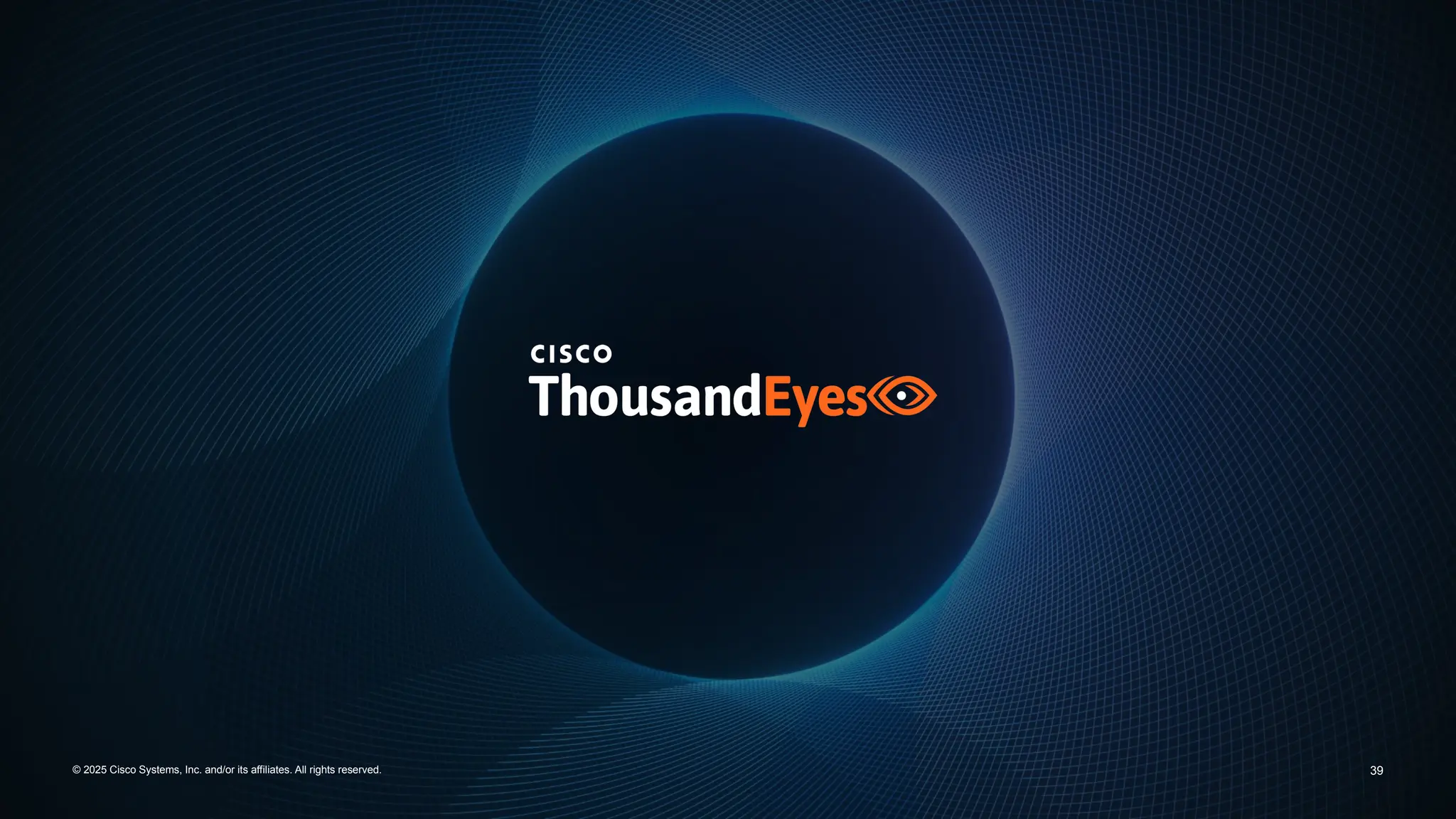 Cisco Confidential
39
© 2025 Cisco Systems, Inc. and/or its affiliates. All rights reserved.
 