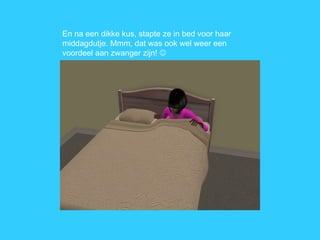 En na een dikke kus, stapte ze in bed voor haar middagdutje. Mmm, dat was ook wel weer een voordeel aan zwanger zijn!   