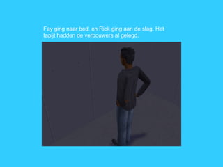 Fay ging naar bed, en Rick ging aan de slag. Het tapijt hadden de verbouwers al gelegd.  