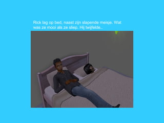 Rick lag op bed, naast zijn slapende meisje. Wat was ze mooi als ze sliep. Hij twijfelde..  