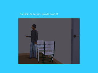 En Rick, de lieverd, ruimde even af. 