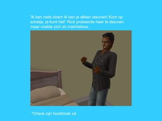 ‘ Ik kan niets doen! Ik kan je alleen steunen! Kom op schatje, je kunt het!’ Rick probeerde haar te steunen maar voelde zich zó machteloos. *Check zijn hoofd/nek xd 