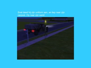 Snel deed hij zijn uniform aan, en liep naar zijn carpool. Op naar zijn werk! 