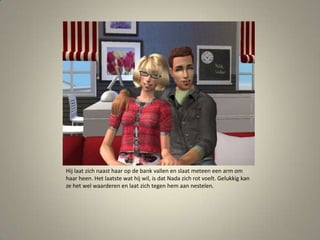 Hij laat zich naast haar op de bank vallen en slaat meteen een arm om haar heen. Het laatste wat hij wil, is dat Nada zich rot voelt. Gelukkig kan ze het wel waarderen en laat zich tegen hem aan nestelen. 