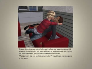 Ze gaan de rest van de avond helemaal in elkaar op, waardoor ze de tijd vergeten. Nada kan niet van Bram afblijven en andersom ook niet. Toch is het misschien beter om naar de slaapkamer te verhuizen.“Wat denk je? Ligt een bed misschien beter?” vraagt Bram met een glans in zijn ogen. 