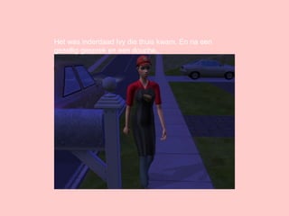 Het was inderdaad Ivy die thuis kwam. En na een gezellig gesprek en een douche.. 