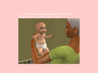 ‘’  En jij moet nu lekker gaan slapen.’ lachte ze. En drukte een kus op zijn mondje. ‘Trusten!’ 