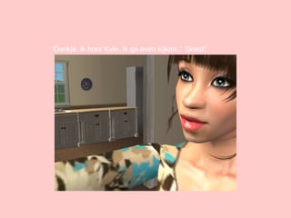 ‘ Dankje, ik hoor Kyle. Ik ga even kijken..’ ‘Goed!’ 