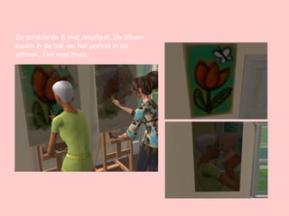 Ze schilderde & met resultaat. De bloem kwam in de hal, en het portret in de zithoek. Tim was thuis. 