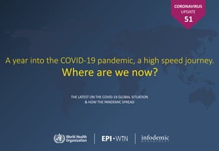 THE LATEST ON THE COVID-19 GLOBAL SITUATION
& HOW THE PANDEMIC SPREAD
A year into the COVID-19 pandemic, a high speed journey.
Where are we now?
CORONAVIRUS
UPDATE
51
 