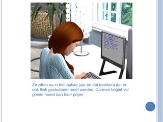 Ze zitten nu in het laatste jaar en dat betekent dat er ook flink gestudeerd moet worden. Carmen begint vol goede moed aan haar paper. 