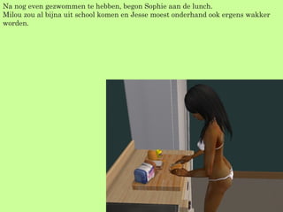 Na nog even gezwommen te hebben, begon Sophie aan de lunch. Milou zou al bijna uit school komen en Jesse moest onderhand ook ergens wakker worden. 