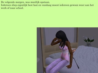 De volgende morgen, was moeilijk opstaan. Iedereen sliep eigenlijk best laat en vandaag moest iedereen gewoon weer aan het werk of naar school. 