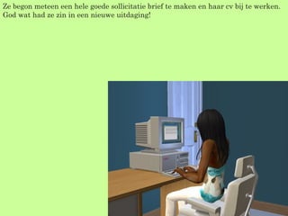 Ze begon meteen een hele goede sollicitatie brief te maken en haar cv bij te werken. God wat had ze zin in een nieuwe uitdaging! 