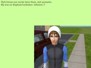 Nick kwam een uurtje later thuis, mét promotie. Hij was nu Explosievenduiker. (ofzoiets.:’) 
