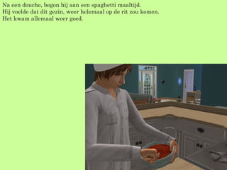 Na een douche, begon hij aan een spaghetti maaltijd. Hij voelde dat dit gezin, weer helemaal op de rit zou komen. Het kwam allemaal weer goed. 