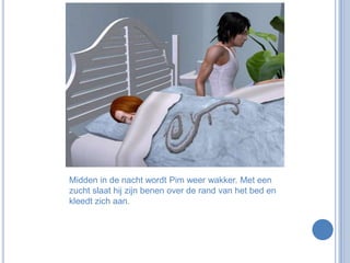 Midden in de nacht wordt Pim weer wakker. Met een zucht slaat hij zijn benen over de rand van het bed en kleedt zich aan.