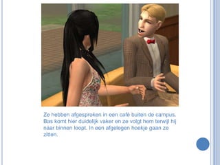 Ze hebben afgesproken in een café buiten de campus. Bas komt hier duidelijk vaker en ze volgt hem terwijl hij naar binnen loopt. In een afgelegen hoekje gaan ze zitten.