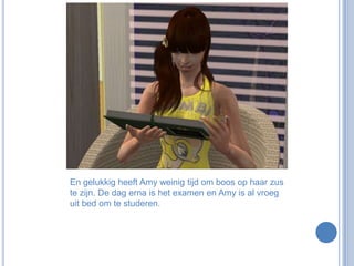 En gelukkig heeft Amy weinig tijd om boos op haar zus te zijn. De dag erna is het examen en Amy is al vroeg uit bed om te studeren. 