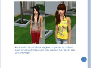 Anna maakt zich opnieuw nergens zorgen om en met een goed gevoel vertrekt ze naar haar examen. Amy is een stuk zenuwachtiger.