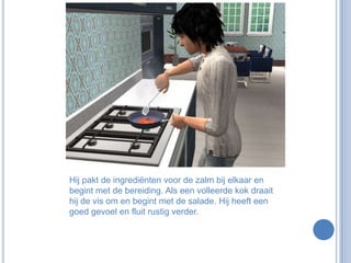 Hij pakt de ingrediënten voor de zalm bij elkaar en begint met de bereiding. Als een volleerde kok draait hij de vis om en begint met de salade. Hij heeft een goed gevoel en fluit rustig verder.