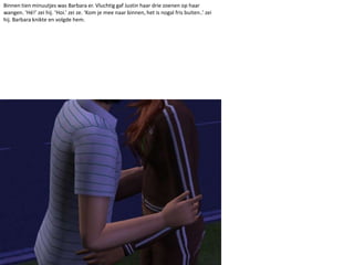 Binnen tien minuutjes was Barbara er. Vluchtig gaf Justin haar drie zoenen op haar wangen. ‘Hé!’ zei hij. ‘Hoi.’ zei ze. ‘Kom je mee naar binnen, het is nogal fris buiten..’ zei hij. Barbara knikte en volgde hem.