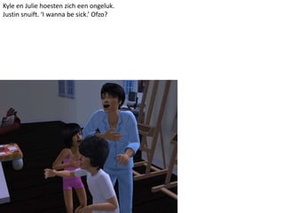Kyle en Julie hoesten zich een ongeluk.Justin snuift. ‘I wannabesick.’ Ofzo?