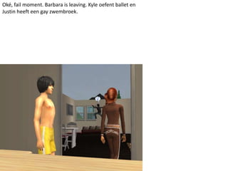 Oké, fail moment. Barbara is leaving. Kyle oefent ballet en Justin heeft een gay zwembroek.