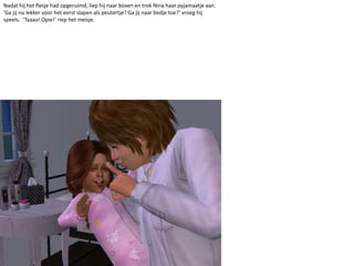 Nadat hij het flesje had opgeruimd, liep hij naar boven en trok Nina haar pyjamaatje aan. ‘Ga jij nu lekker voor het eerst slapen als peutertje? Ga jij naar bedje toe?’ vroeg hij speels.  ‘Taaaa! Opie!’ riep het meisje.