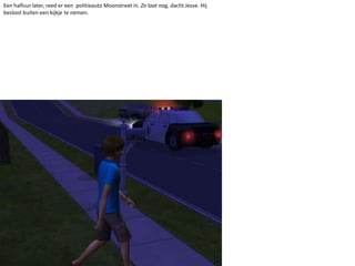 Een halfuur later, reed er een  politieauto Moonstreet in. Zo laat nog, dacht Jesse. Hij besloot buiten een kijkje te nemen.