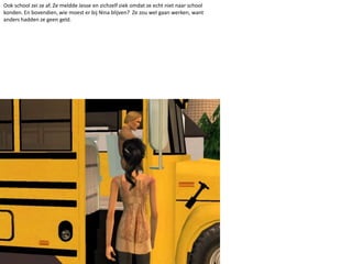 Ook school zei ze af. Ze meldde Jesse en zichzelf ziek omdat ze echt niet naar school konden. En bovendien, wie moest er bij Nina blijven?  Ze zou wel gaan werken, want anders hadden ze geen geld.