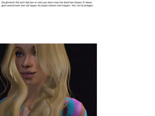 Die glimlach! Die lach! Kyle kon er niets aan doen maar het deed hem blozen. Er kwam geen woord meer over zijn lippen, hij stopte meteen met trappen. ‘Hoi.’ zei hij verlegen.