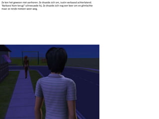 Ze kon het gewoon niet aanhoren. Ze draaide zich om, Justin verbaasd achterlatend. ‘Barbara! Kom terug!’ schreeuwde hij. Ze draaide zich nog een keer om en glimlachte maar ze rende meteen weer weg.