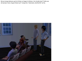 Binnen kreeg iedereen wat te drinken en begon te kletsen. Een drukke boel! ‘Zullen we de kaarsjes maar uit gaan blazen pa?’ vroeg Julie. ‘Goed plan, dochterlief.’ zei hij. 