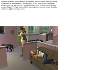 Inmiddels was Jaiden al thuis gekomen. Marsha deed een dutje, Jaiden belde met Joshua en Fay was in de badkamer bezig. ‘Hallo allemaal!’ zei Rick vrolijk en luid. Jaiden wees gewaarschuwd naar Marsha en Rick vertelde op fluister toon: ‘Ik heb promotie gemaakt naar bevelhebber. ’ ‘Fijn pa, ik bel met Josh. Ja sorry, pa komt binnen en maakt Mars bijna wakker.’ vervolgde Jaiden zijn gesprek. 