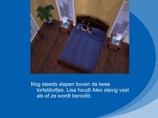 Nog steeds slapen boven de twee tortelduifjes. Lisa houdt Alex stevig vast als of ze wordt beroofd.  