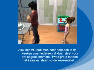 Alex neemt Jordi mee naar beneden in de keuken waar iedereen al klaar staat voor het opgroei moment. Twee grote taarten met kaarsjes staan op de keukentafel. 