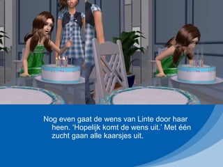 Nog even gaat de wens van Linte door haar heen. ‘Hopelijk komt de wens uit.’ Met één zucht gaan alle kaarsjes uit.  