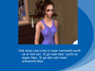 Ook stopt Lisa Linte in maar vermoeid wordt ze er wel van. ‘Ik ga naar bed.’ zucht ze tegen Alex. ‘Ik ga dan ook maar.’ antwoordt Alex. 