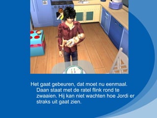 Het gaat gebeuren, dat moet nu eenmaal. Daan staat met de ratel flink rond te zwaaien. Hij kan niet wachten hoe Jordi er straks uit gaat zien. 